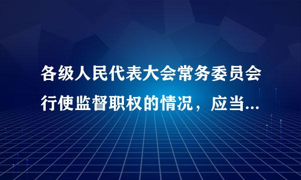 各级人民代表大会常务委员会行使监督职权的情况，应当向（ ）人民代表大会来自报告，接受监督