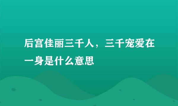 后宫佳丽三千人，三千宠爱在一身是什么意思