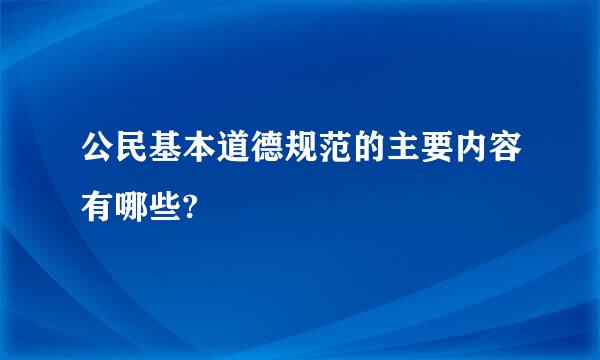 公民基本道德规范的主要内容有哪些?