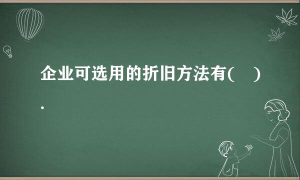 企业可选用的折旧方法有( ).