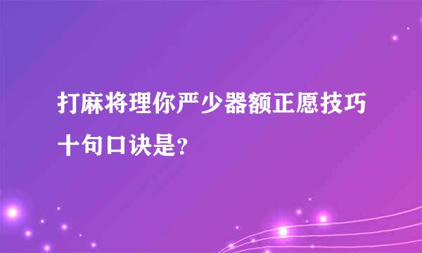 打麻将理你严少器额正愿技巧十句口诀是？