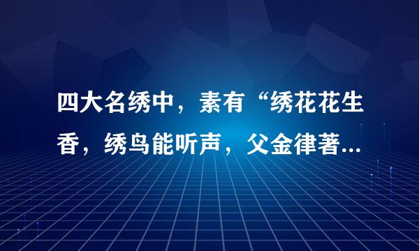 四大名绣中，素有“绣花花生香，绣鸟能听声，父金律著绣虎能奔跑，绣人能传神”的美誉的是哪一个（    ）。