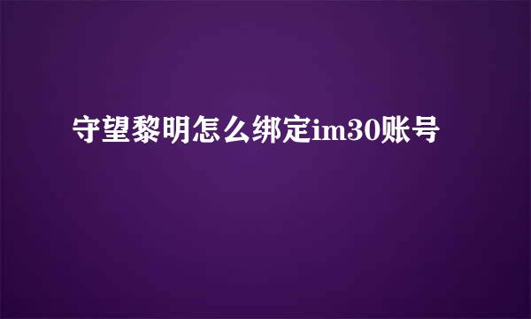 守望黎明怎么绑定im30账号