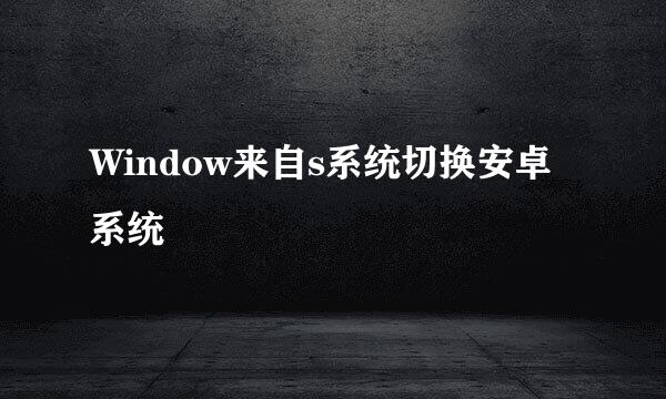 Window来自s系统切换安卓系统