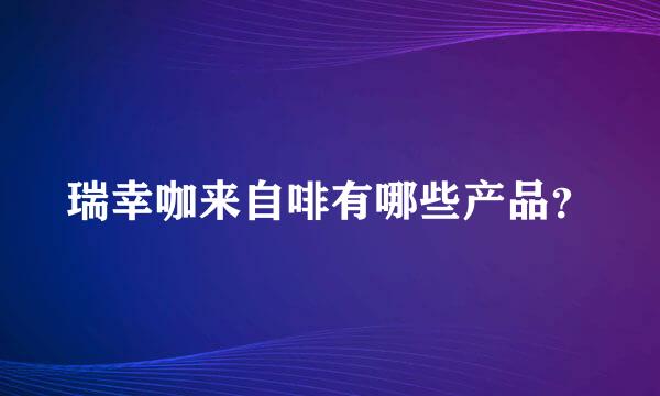 瑞幸咖来自啡有哪些产品？