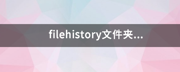 filehistory文件夹是干嘛的？