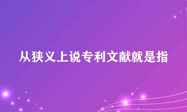 从狭义上说专利文献就是指