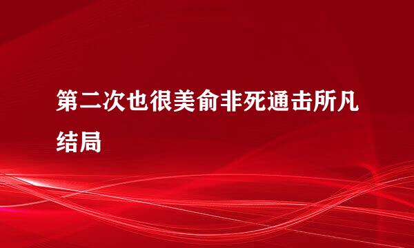 第二次也很美俞非死通击所凡结局