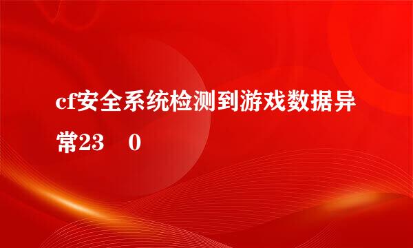 cf安全系统检测到游戏数据异常23 0