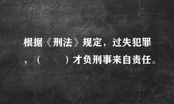 根据《刑法》规定，过失犯罪，（  ）才负刑事来自责任。