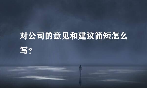 对公司的意见和建议简短怎么写？