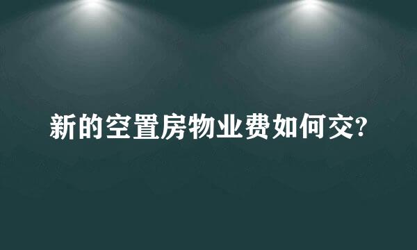 新的空置房物业费如何交?