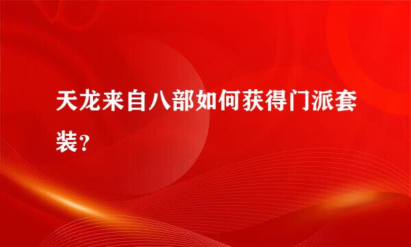 天龙来自八部如何获得门派套装？