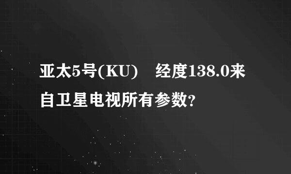 亚太5号(KU) 经度138.0来自卫星电视所有参数？