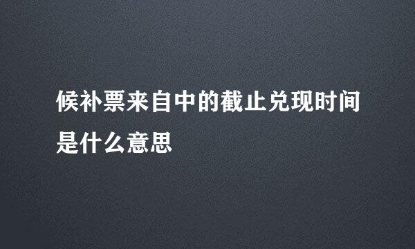 候补票来自中的截止兑现时间是什么意思