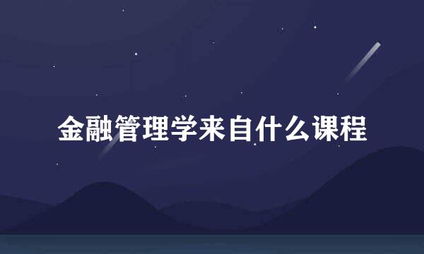 金融管理学来自什么课程