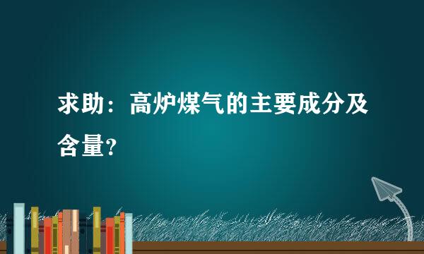 求助：高炉煤气的主要成分及含量？