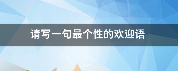 请写一句最个性的欢迎语