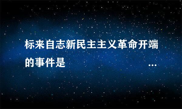 标来自志新民主主义革命开端的事件是                                    (    )