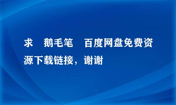 求 鹅毛笔 百度网盘免费资源下载链接，谢谢