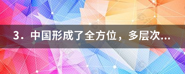 3．中国形成了全方位，多层次，宽领域的对外开放格局的标志是 A 经济特区的设立与开放 B