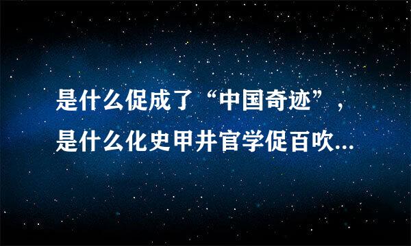 是什么促成了“中国奇迹”，是什么化史甲井官学促百吹生了“中国震撼”？1