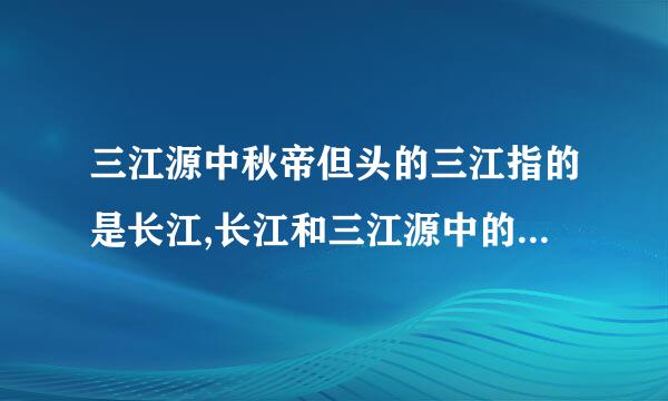 三江源中秋帝但头的三江指的是长江,长江和三江源中的三江指的是长江,长江和什么?