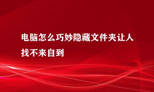 电脑怎么巧妙隐藏文件夹让人找不来自到