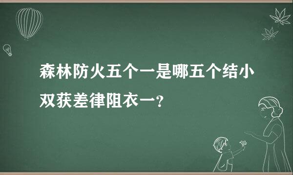 森林防火五个一是哪五个结小双获差律阻衣一？