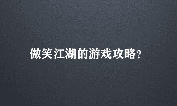 傲笑江湖的游戏攻略？