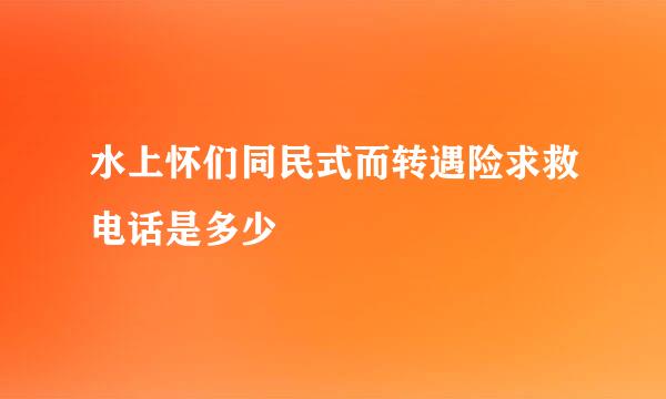 水上怀们同民式而转遇险求救电话是多少