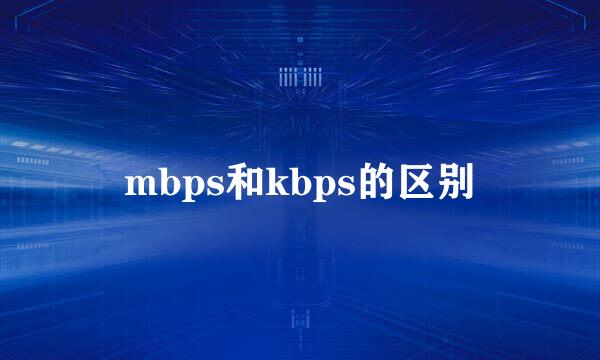 mbps和kbps的区别