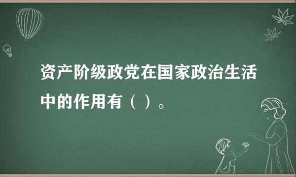 资产阶级政党在国家政治生活中的作用有（）。