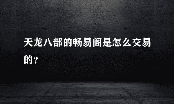 天龙八部的畅易阁是怎么交易的？