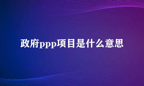 政府ppp项目是什么意思