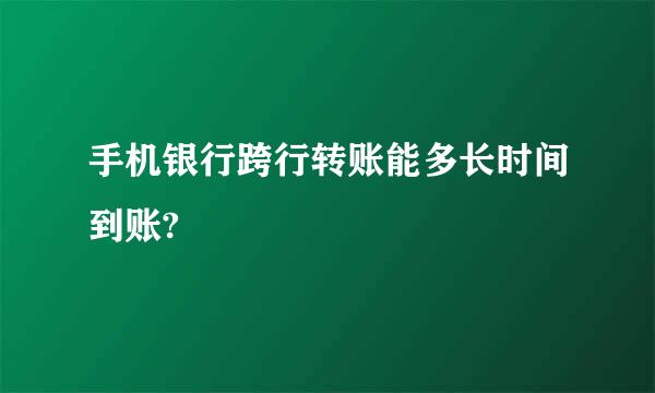 手机银行跨行转账能多长时间到账?