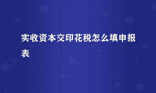 实收资本交印花税怎么填申报表