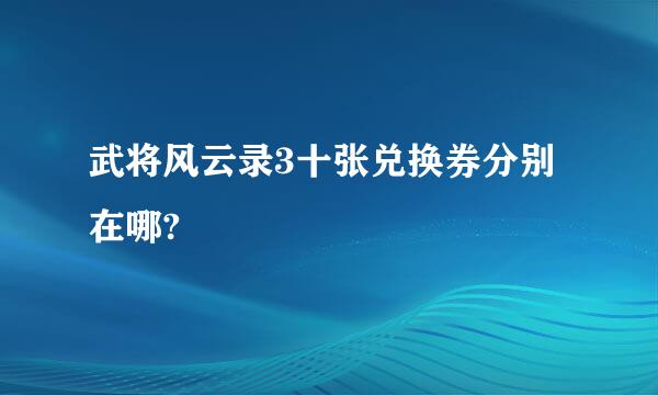 武将风云录3十张兑换券分别在哪?