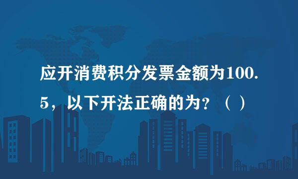 应开消费积分发票金额为100.5，以下开法正确的为？（）