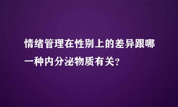 情绪管理在性别上的差异跟哪一种内分泌物质有关？