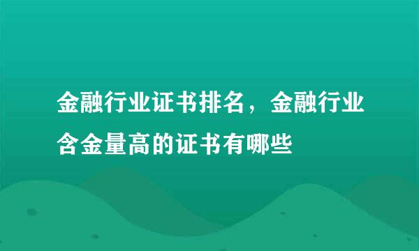 金融行业证书排名，金融行业含金量高的证书有哪些