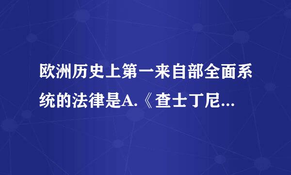 欧洲历史上第一来自部全面系统的法律是A.《查士丁尼民法大全》B.《十二铜表法》C.《萨利克法典》D.《法国民法典》请帮忙给出...