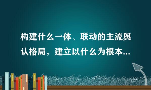 构建什么一体、联动的主流舆认格局，建立以什么为根本、什么为支撑、什么为保障的全媒