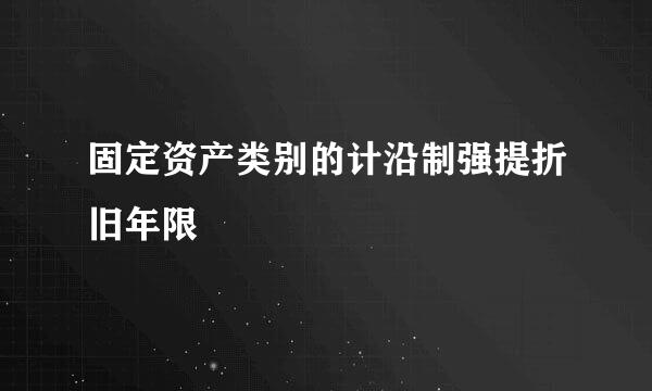 固定资产类别的计沿制强提折旧年限