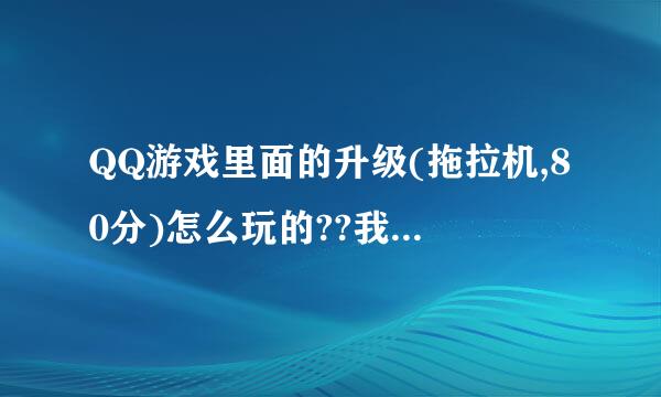 QQ游戏里面的升级(拖拉机,80分)怎么玩的??我是新手,QQ里面的游戏规则看不懂?有没高手指教下??