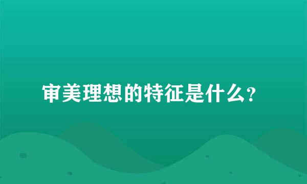 审美理想的特征是什么？