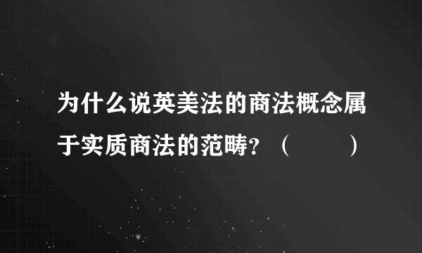 为什么说英美法的商法概念属于实质商法的范畴？（  ）