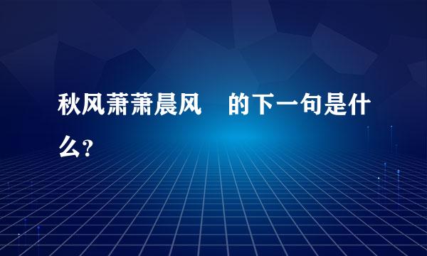 秋风萧萧晨风飔的下一句是什么？