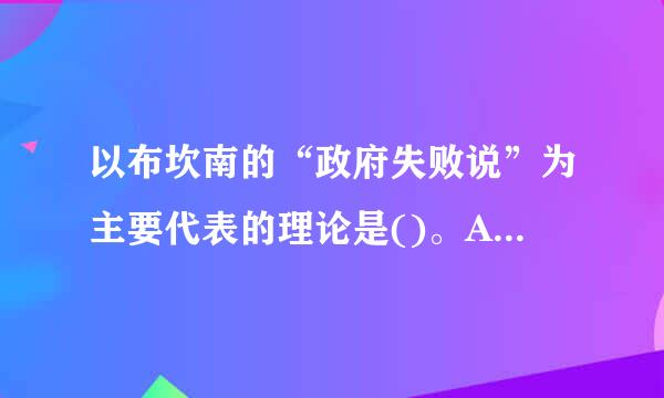 以布坎南的“政府失败说”为主要代表的理论是()。A.公共选择理论B.政策分析理论C.公共政策理论D.公共关系理论