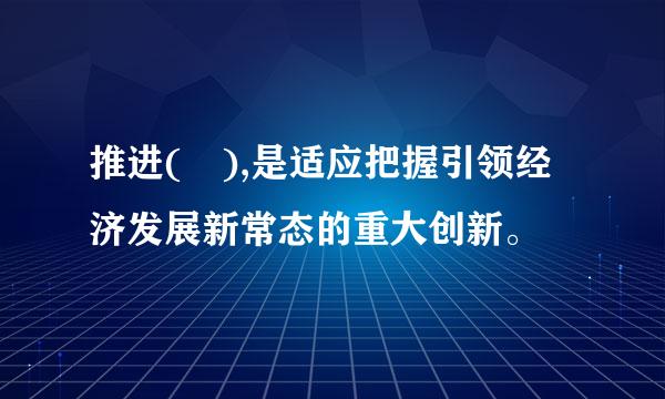 推进( ),是适应把握引领经济发展新常态的重大创新。